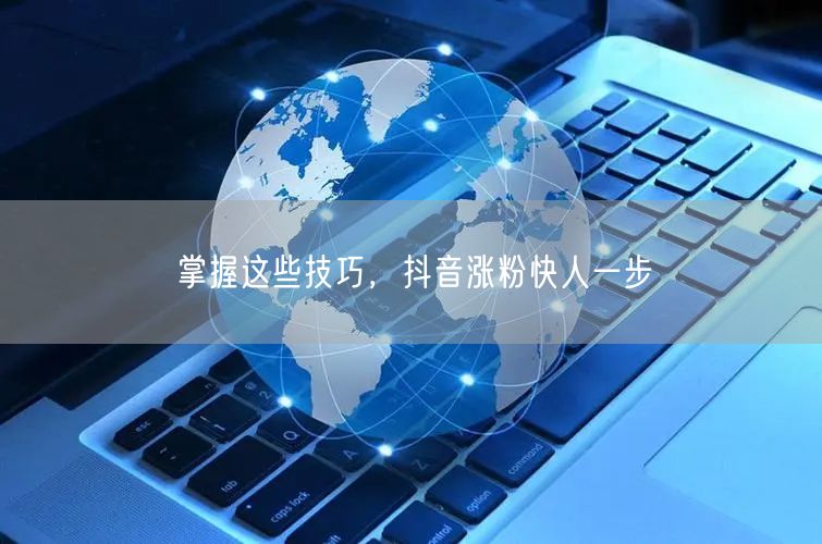 掌握这些技巧，抖音涨粉快人一步