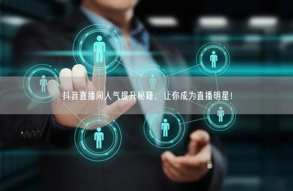 抖音直播间人气提升秘籍，让你成为直播明星！