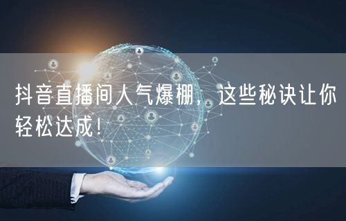 抖音直播间人气爆棚，这些秘诀让你轻松达成！