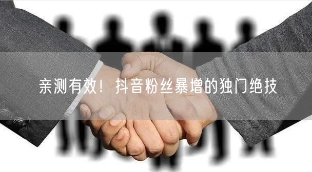 亲测有效!抖音粉丝暴增的独门绝技