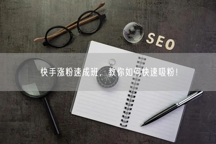 快手涨粉速成班，教你如何快速吸粉！