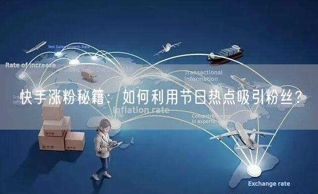 快手涨粉秘籍：如何利用节日热点吸引粉丝？