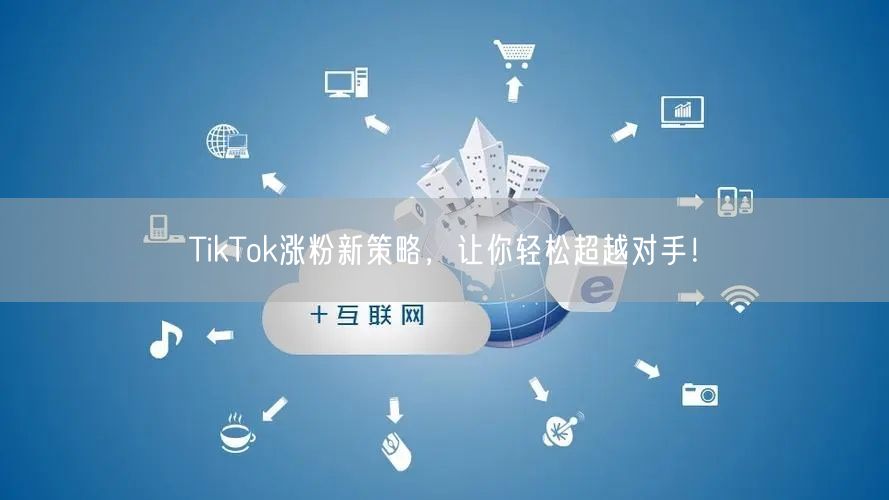 TikTok涨粉新策略，让你轻松超越对手！