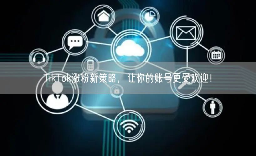 TikTok涨粉新招：账号运营+内容创作+互动策略
