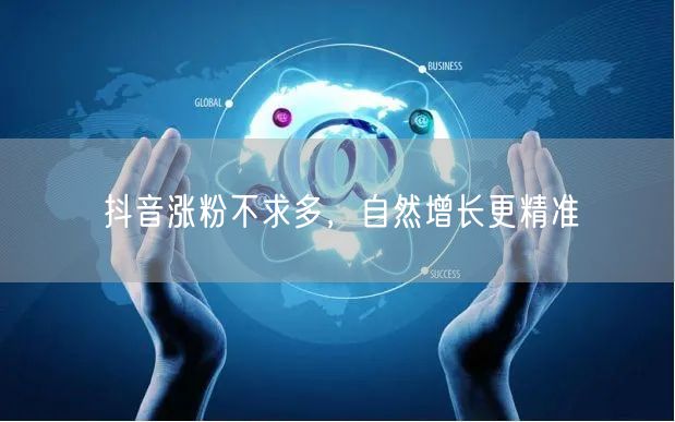 抖音涨粉不求多，自然增长更精准